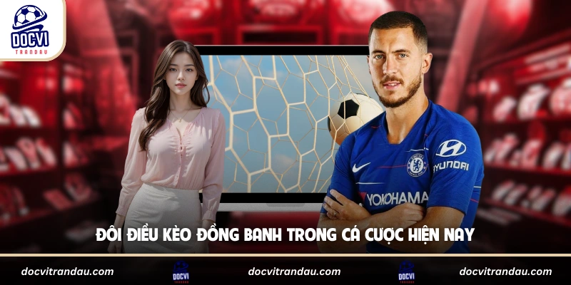 Đôi điều kèo đồng banh trong cá cược hiện nay