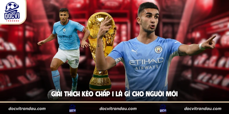 Kèo Chấp 1 Là Gì - Cách Đọc Và Tính Tiền Chuẩn 1 Giải thích kèo chấp 1 là gì cho người mới