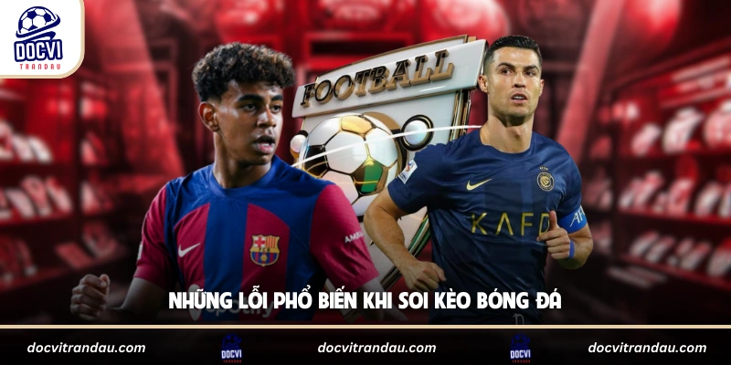 Những lỗi phổ biến khi soi kèo bóng đá