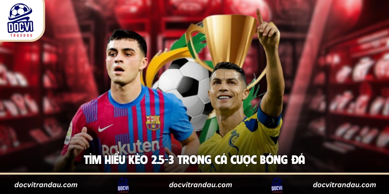 Tìm hiểu kèo 2.5-3 trong cá cược bóng đá
